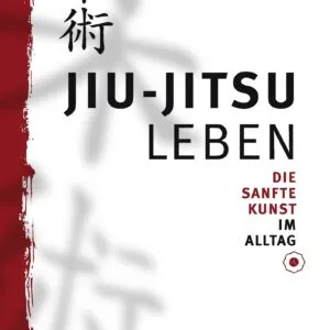 Jiu-Jitsu leben: Die Sanfte Kunst im Alltag