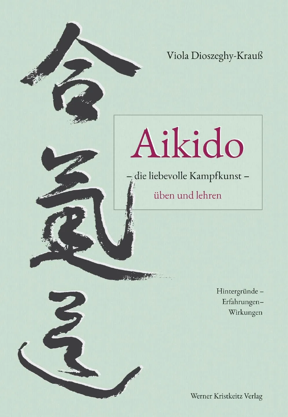 Aikido – die liebevolle Kampfkunst – üben und lehren: Hintergründe – Erfahrungen – Wirkungen